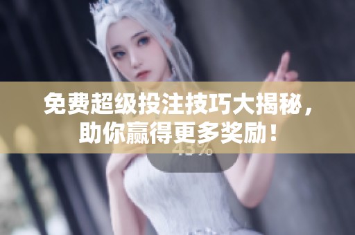 免费超级投注技巧大揭秘，助你赢得更多奖励！