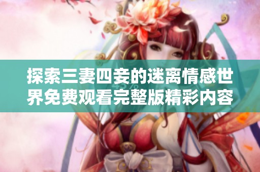 探索三妻四妾的迷离情感世界免费观看完整版精彩内容