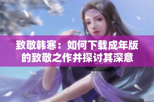 致敬韩寒：如何下载成年版的致敬之作并探讨其深意