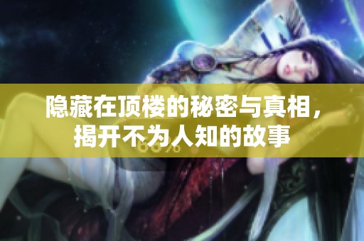 隐藏在顶楼的秘密与真相，揭开不为人知的故事