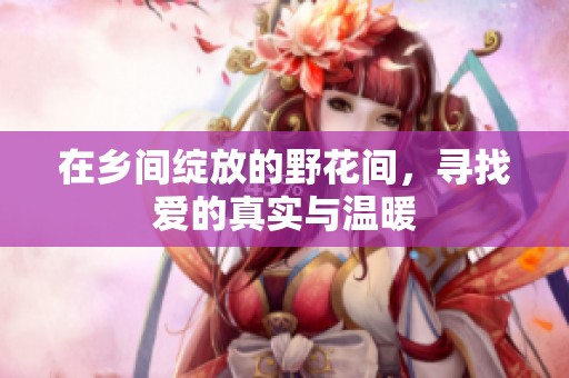 在乡间绽放的野花间，寻找爱的真实与温暖