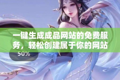 一键生成成品网站的免费服务，轻松创建属于你的网站