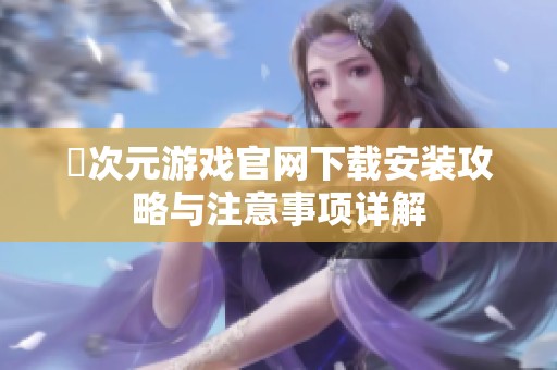 囧次元游戏官网下载安装攻略与注意事项详解