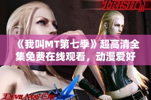 《我叫MT第七季》超高清全集免费在线观看，动漫爱好者不容错过！
