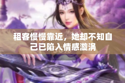 租客慢慢靠近，她却不知自己已陷入情感漩涡