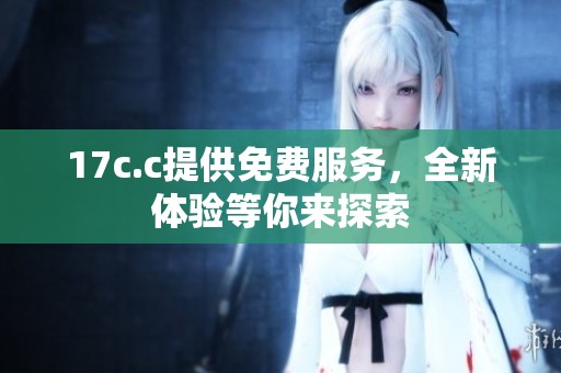 17c.c提供免费服务，全新体验等你来探索
