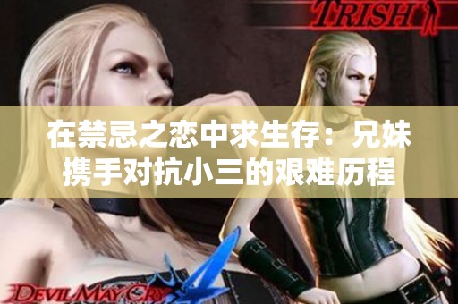 在禁忌之恋中求生存：兄妹携手对抗小三的艰难历程