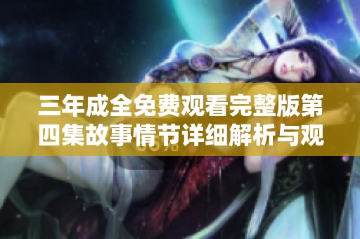 三年成全免费观看完整版第四集故事情节详细解析与观后感
