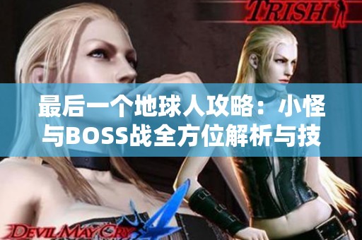 最后一个地球人攻略：小怪与BOSS战全方位解析与技巧分享