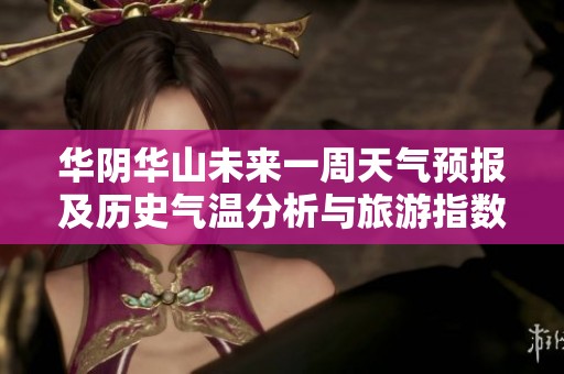 华阴华山未来一周天气预报及历史气温分析与旅游指数参考