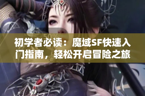 初学者必读：魔域SF快速入门指南，轻松开启冒险之旅