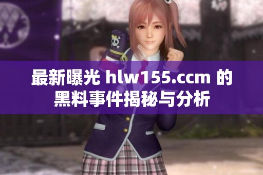最新曝光 hlw155.ccm 的黑料事件揭秘与分析