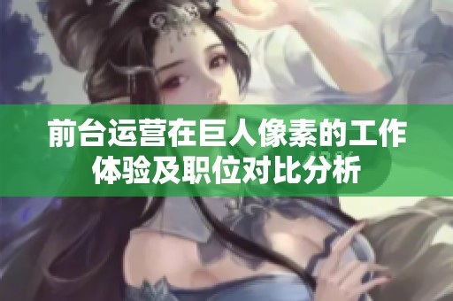 前台运营在巨人像素的工作体验及职位对比分析