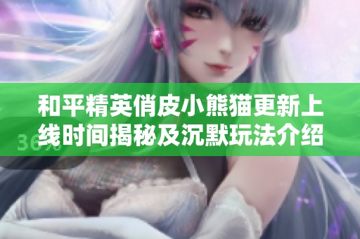 和平精英俏皮小熊猫更新上线时间揭秘及沉默玩法介绍