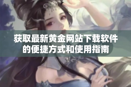 获取最新黄金网站下载软件的便捷方式和使用指南