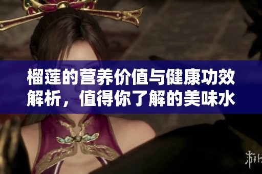 榴莲的营养价值与健康功效解析，值得你了解的美味水果