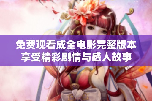 免费观看成全电影完整版本享受精彩剧情与感人故事
