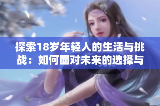 探索18岁年轻人的生活与挑战：如何面对未来的选择与变化