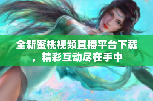全新蜜桃视频直播平台下载，精彩互动尽在手中