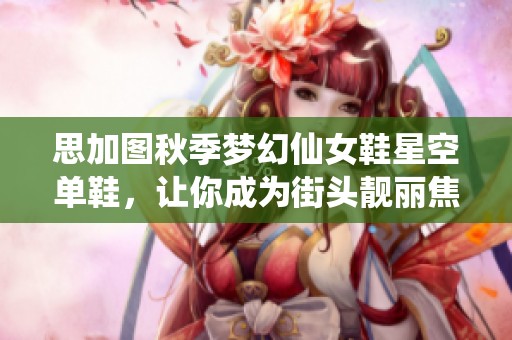 思加图秋季梦幻仙女鞋星空单鞋，让你成为街头靓丽焦点