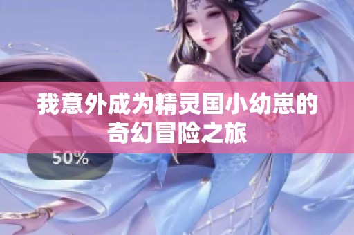 我意外成为精灵国小幼崽的奇幻冒险之旅