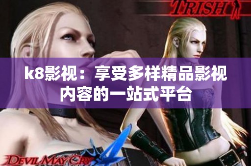k8影视：享受多样精品影视内容的一站式平台