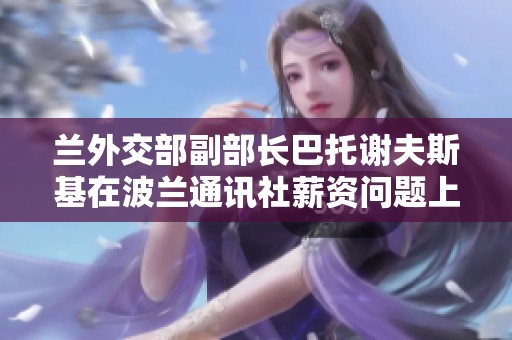 兰外交部副部长巴托谢夫斯基在波兰通讯社薪资问题上的回应