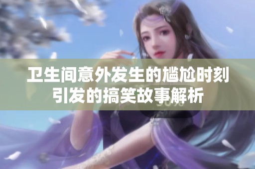 卫生间意外发生的尴尬时刻引发的搞笑故事解析