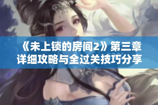 《未上锁的房间2》第三章详细攻略与全过关技巧分享