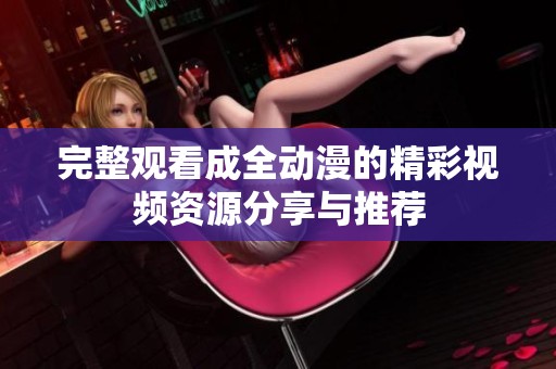 完整观看成全动漫的精彩视频资源分享与推荐