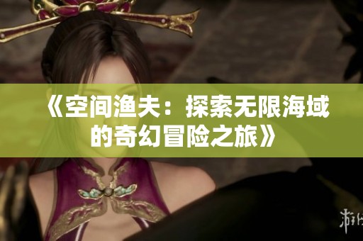 《空间渔夫：探索无限海域的奇幻冒险之旅》