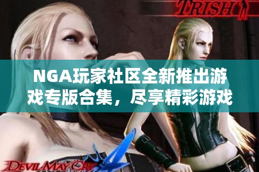NGA玩家社区全新推出游戏专版合集，尽享精彩游戏体验