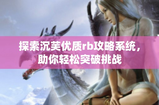 探索沉芙优质rb攻略系统，助你轻松突破挑战