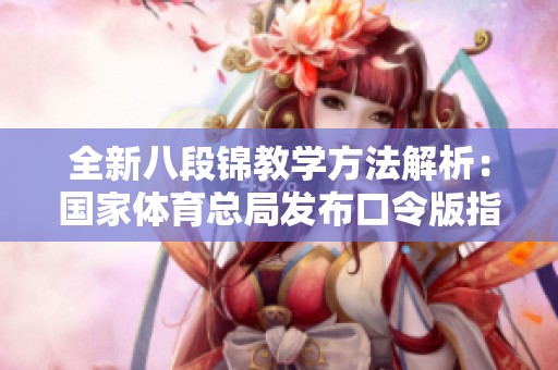 全新八段锦教学方法解析：国家体育总局发布口令版指南