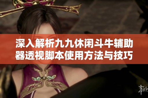 深入解析九九休闲斗牛辅助器透视脚本使用方法与技巧