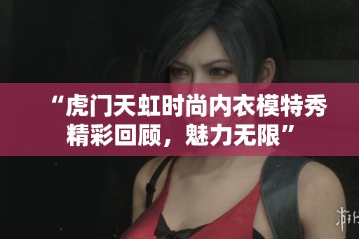 “虎门天虹时尚内衣模特秀精彩回顾，魅力无限”