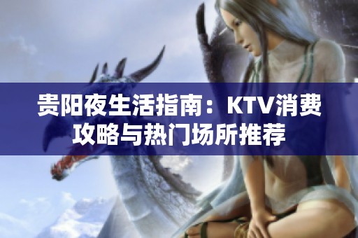 贵阳夜生活指南：KTV消费攻略与热门场所推荐