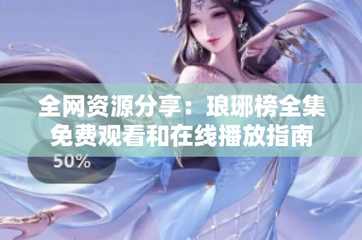 全网资源分享：琅琊榜全集免费观看和在线播放指南