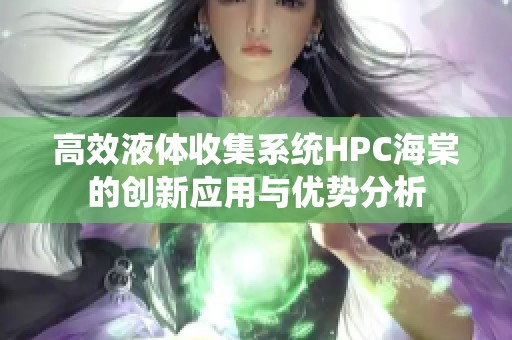 高效液体收集系统HPC海棠的创新应用与优势分析