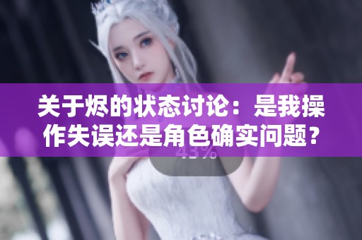 关于烬的状态讨论：是我操作失误还是角色确实问题？