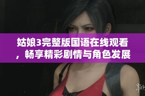 姑娘3完整版国语在线观看，畅享精彩剧情与角色发展
