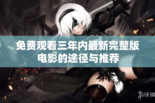 免费观看三年内最新完整版电影的途径与推荐