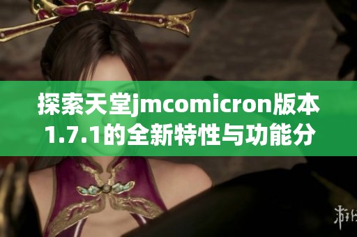 探索天堂jmcomicron版本1.7.1的全新特性与功能分析