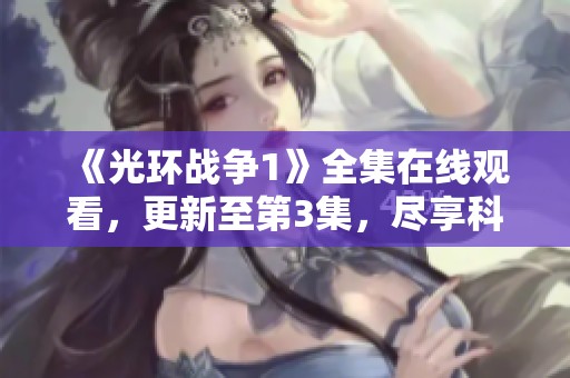 《光环战争1》全集在线观看，更新至第3集，尽享科幻战争盛宴