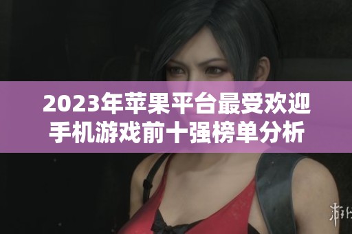 2023年苹果平台最受欢迎手机游戏前十强榜单分析