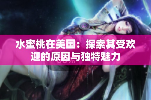 水蜜桃在美国：探索其受欢迎的原因与独特魅力