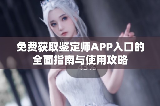 免费获取鉴定师APP入口的全面指南与使用攻略
