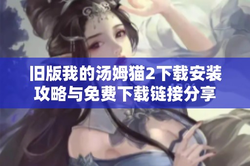 旧版我的汤姆猫2下载安装攻略与免费下载链接分享