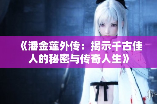 《潘金莲外传：揭示千古佳人的秘密与传奇人生》