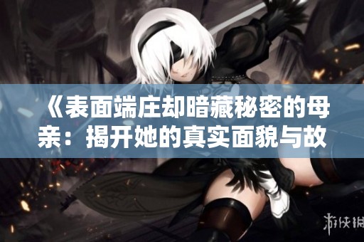 《表面端庄却暗藏秘密的母亲：揭开她的真实面貌与故事》